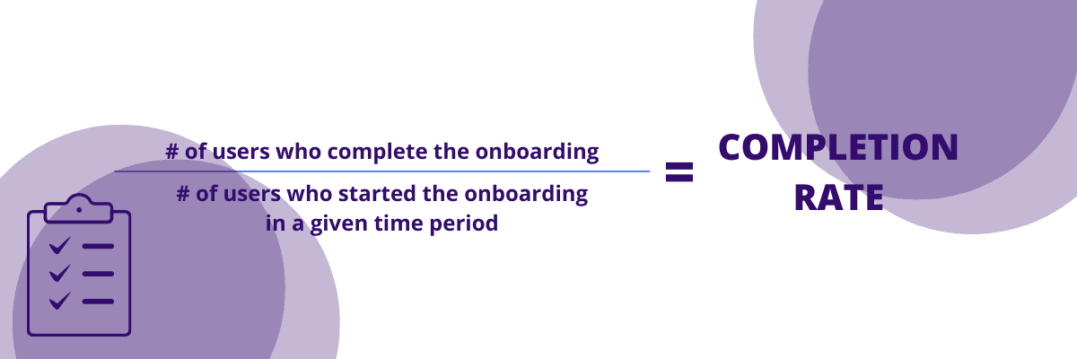 Formula: number of users who complete the onboarding divided by number of users who started the onboarding in a given time period equals completion rate
